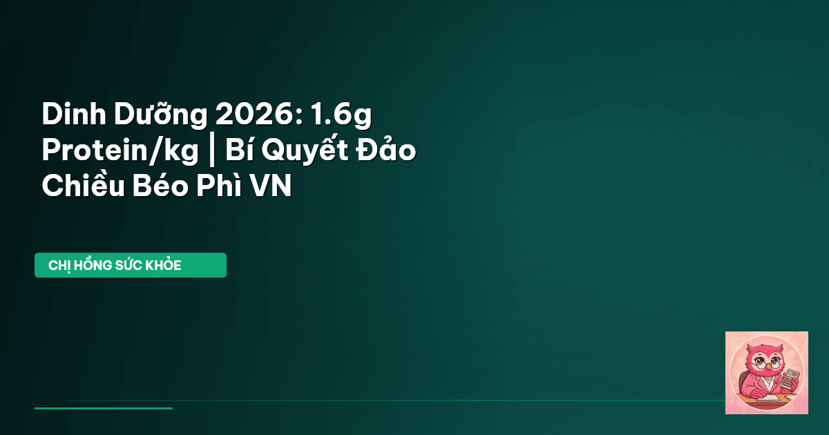 Dinh Dưỡng 2026: 1.6g Protein/kg | Bí Quyết Đảo Chiều Béo Phì VN