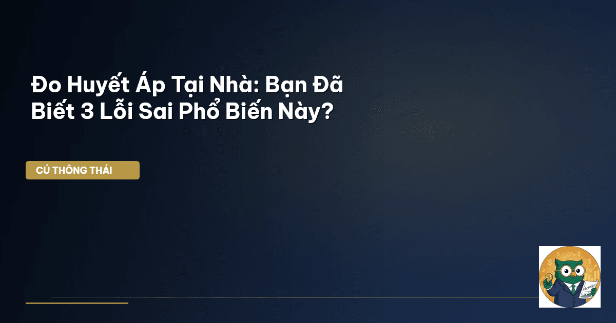 Đo Huyết Áp Tại Nhà: Bạn Đã Biết 3 Lỗi Sai Phổ Biến Này?