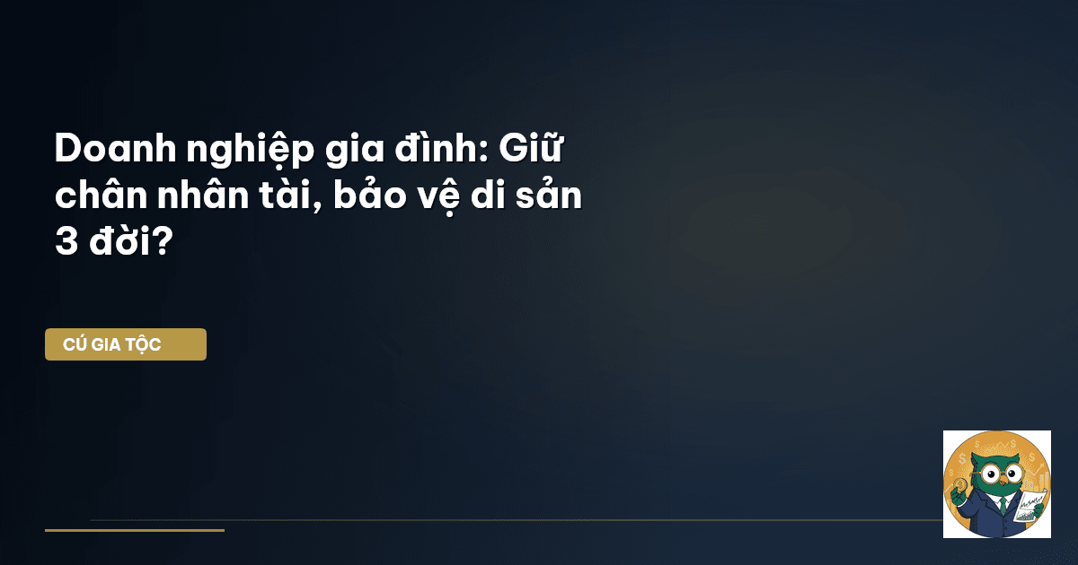 Doanh nghiệp gia đình: Giữ chân nhân tài, bảo vệ di sản 3 đời?