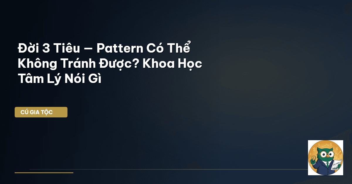 Đời 3 Tiêu — Pattern Có Thể Không Tránh Được? Khoa Học Tâm Lý Nói Gì
