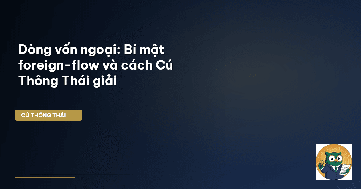 Dòng vốn ngoại: Bí mật ‘foreign-flow’ và cách Cú Thông Thái giải