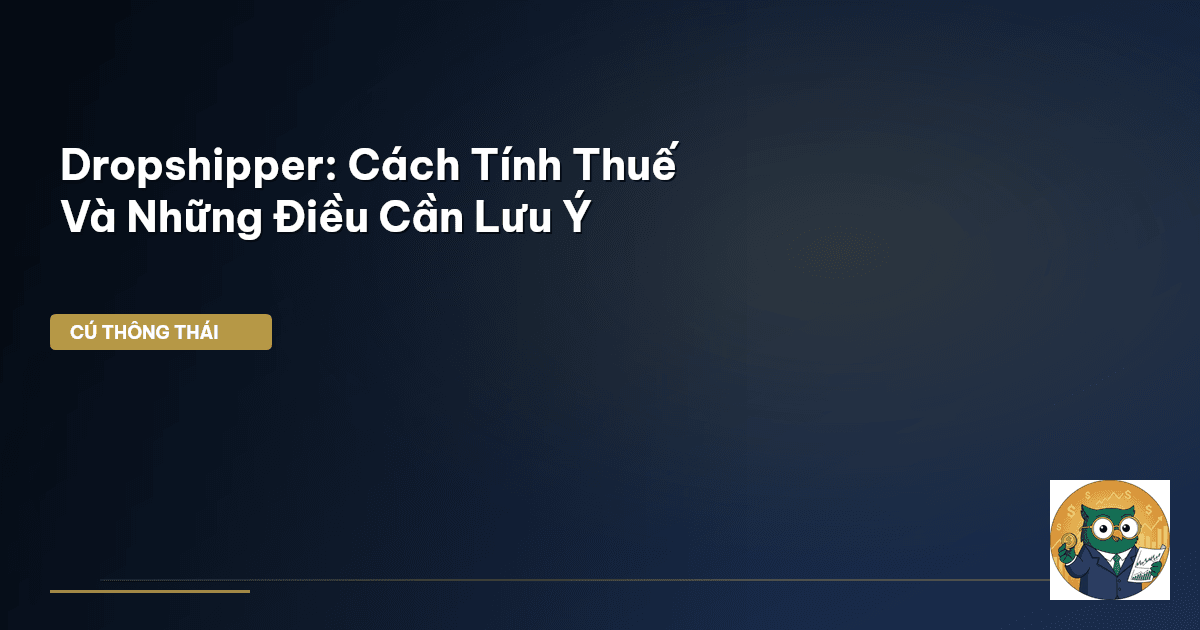 Dropshipper: Cách Tính Thuế Và Những Điều Cần Lưu Ý