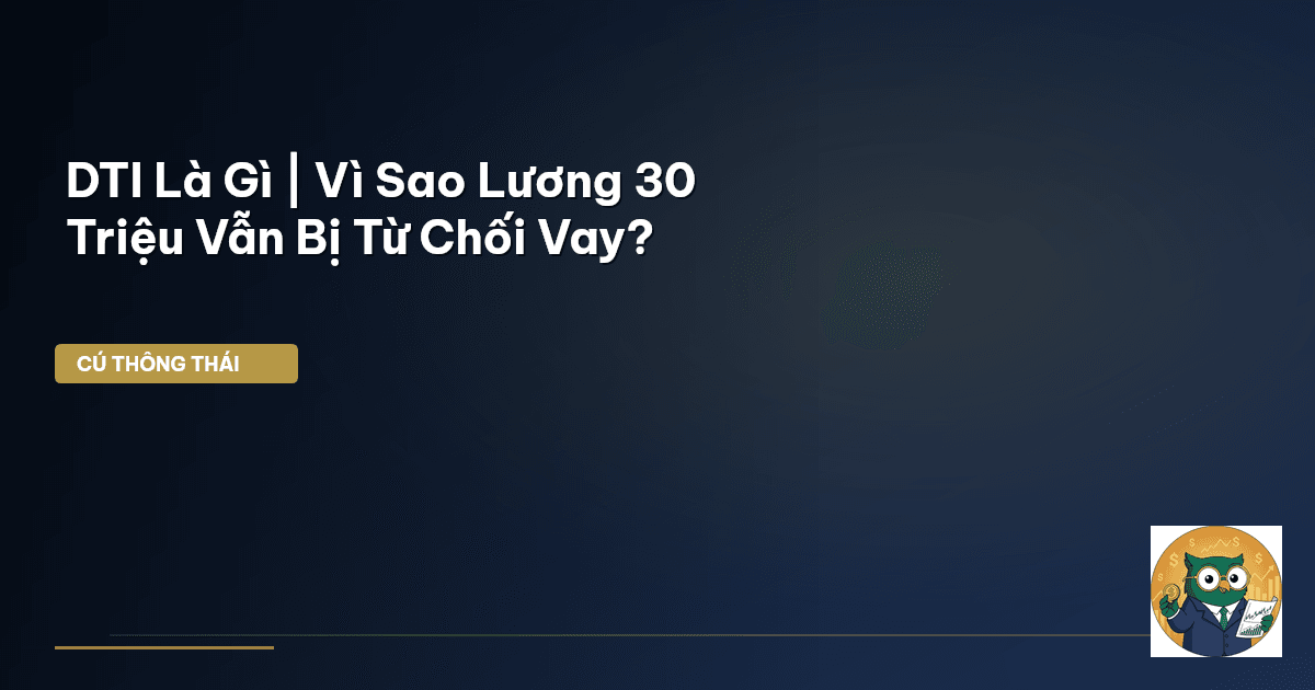 DTI Là Gì | Vì Sao Lương 30 Triệu Vẫn Bị Từ Chối Vay?