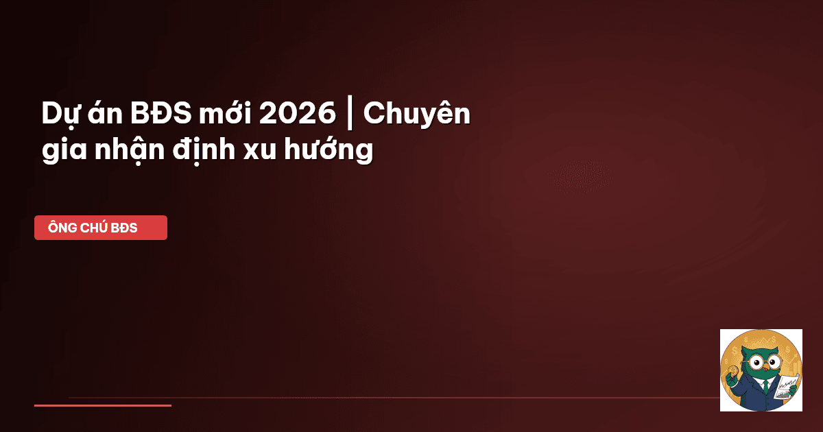 dự án BĐS mới 2026