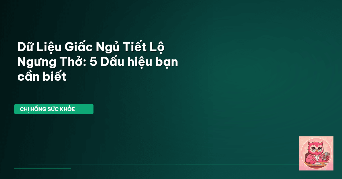 Dữ Liệu Giấc Ngủ Tiết Lộ Ngưng Thở: 5 Dấu hiệu bạn cần biết