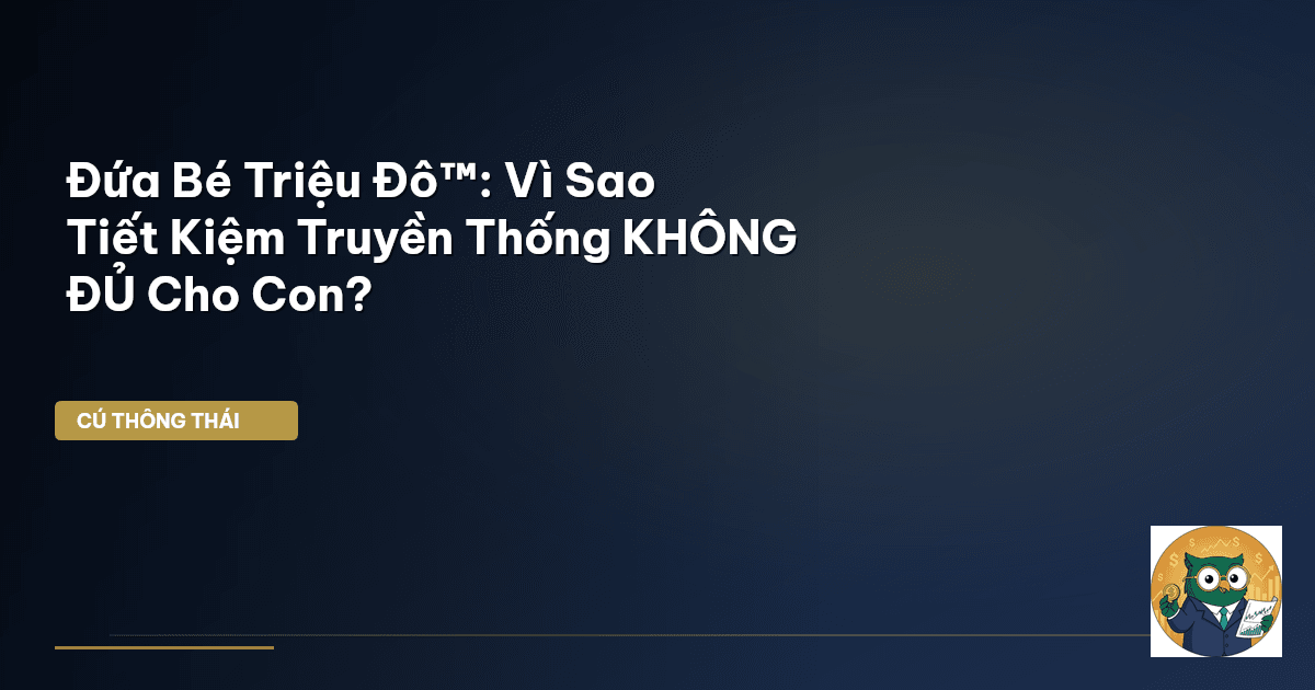 Đứa Bé Triệu Đô™: Vì Sao Tiết Kiệm Truyền Thống KHÔNG ĐỦ Cho Con?