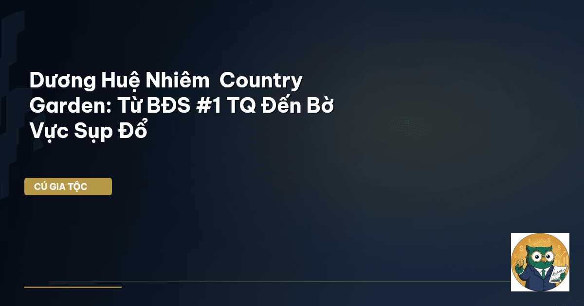 Dương Huệ Nhiêm – Country Garden: Từ BĐS #1 TQ Đến Bờ Vực Sụp Đổ