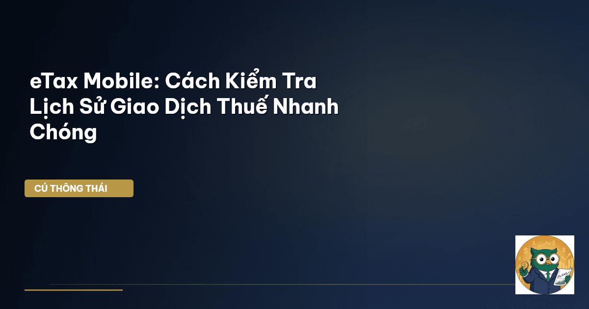 eTax Mobile: Cách Kiểm Tra Lịch Sử Giao Dịch Thuế Nhanh Chóng