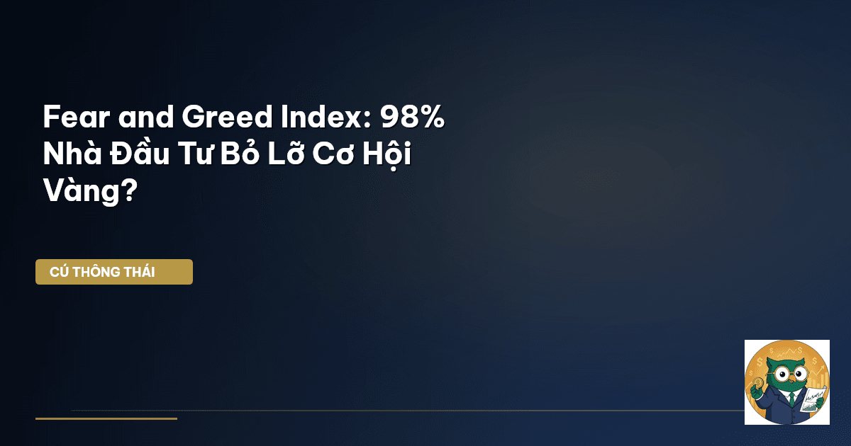 Fear and Greed Index: 98% Nhà Đầu Tư Bỏ Lỡ Cơ Hội Vàng?