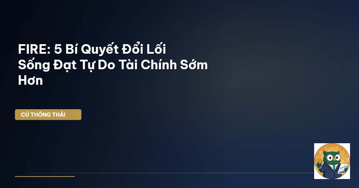 FIRE: 5 Bí Quyết Đổi Lối Sống Đạt Tự Do Tài Chính Sớm Hơn