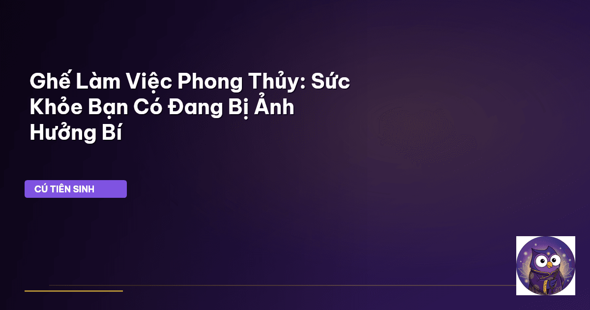 Ghế Làm Việc Phong Thủy: Sức Khỏe Bạn Có Đang Bị Ảnh Hưởng Bí