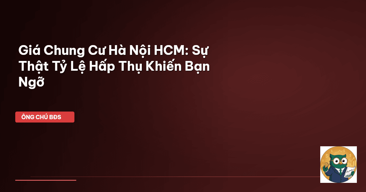 Giá Chung Cư Hà Nội HCM: Sự Thật Tỷ Lệ Hấp Thụ Khiến Bạn Ngỡ