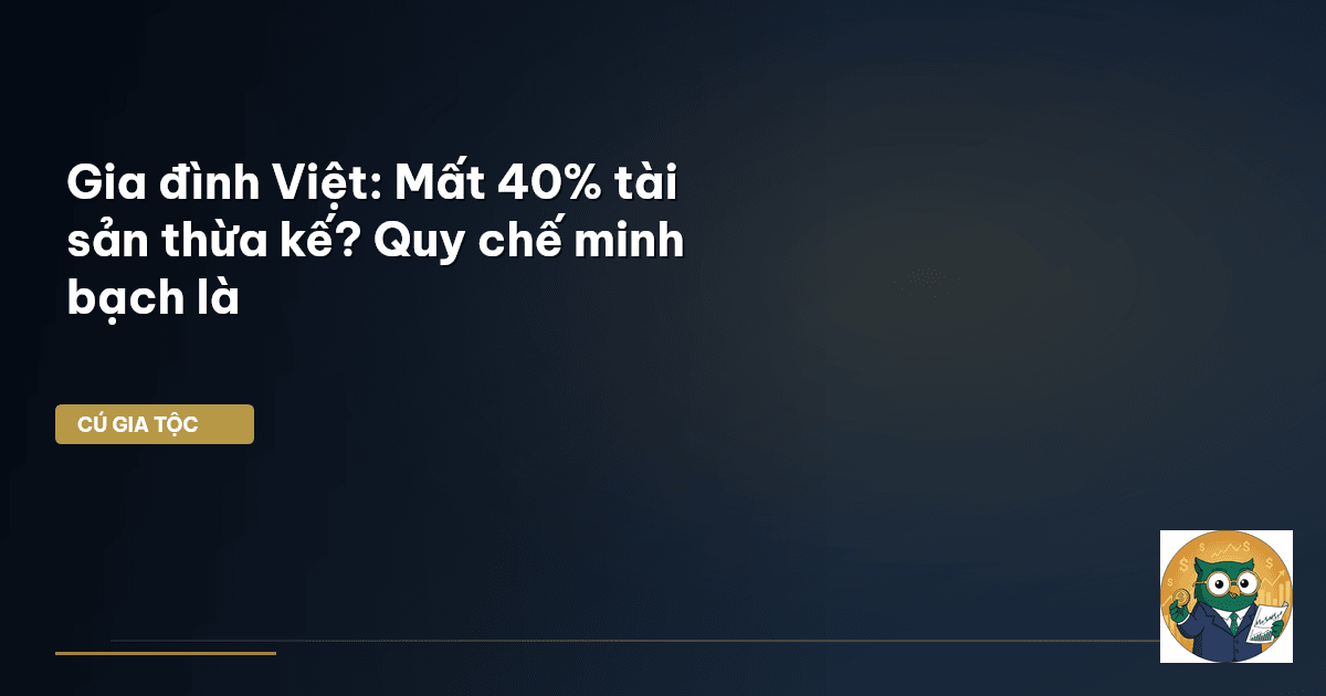 Gia đình Việt: Mất 40% tài sản thừa kế? Quy chế minh bạch là