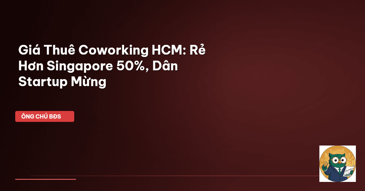 Giá Thuê Coworking HCM: Rẻ Hơn Singapore 50%, Dân Startup Mừng