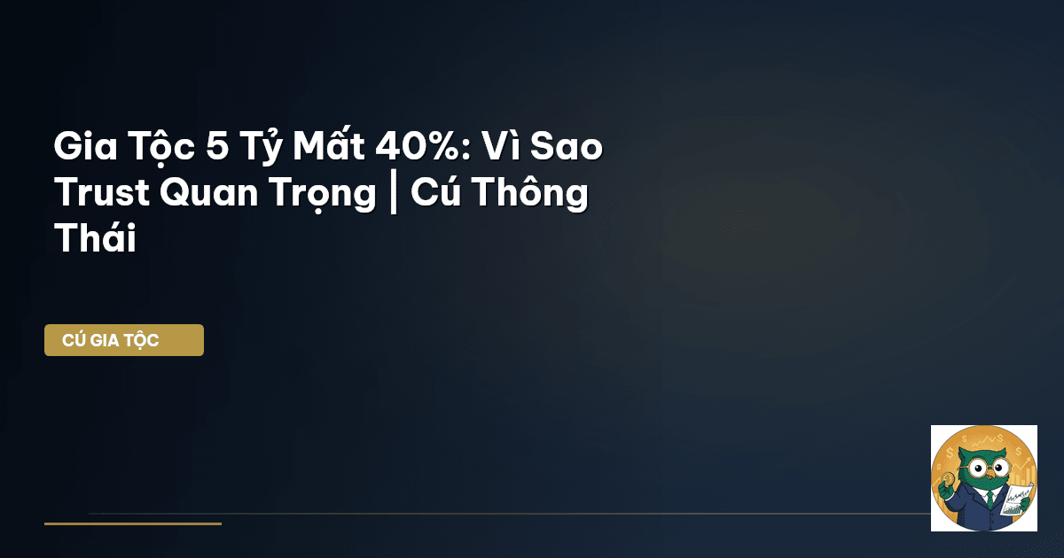 Gia Tộc 5 Tỷ Mất 40%: Vì Sao Trust Quan Trọng | Cú Thông Thái