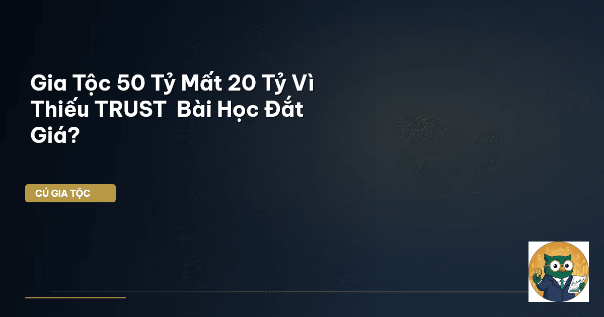 Gia Tộc 50 Tỷ Mất 20 Tỷ Vì Thiếu TRUST – Bài Học Đắt Giá?