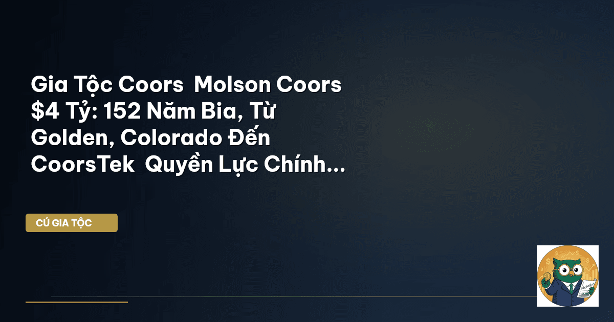 Gia Tộc Coors – Molson Coors $4 Tỷ: 152 Năm Bia, Từ Golden, Colorado Đến CoorsTek – Quyề
