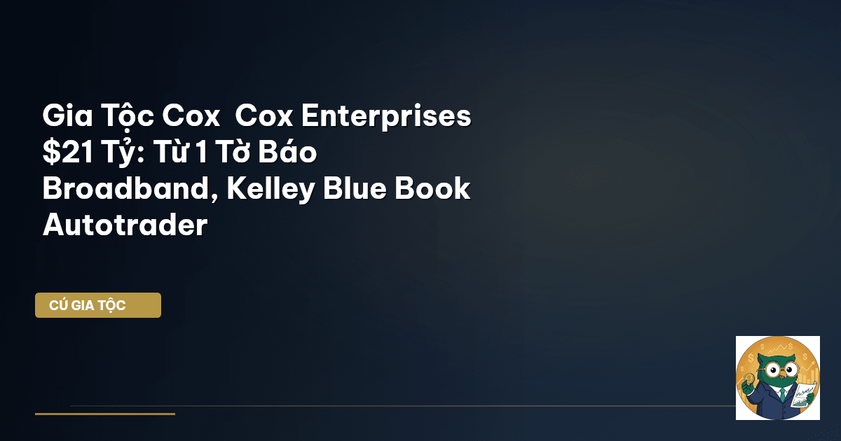 Gia Tộc Cox – Cox Enterprises $21 Tỷ: Từ 1 Tờ Báo → Broadband, Kelley Blue Book – Autotr