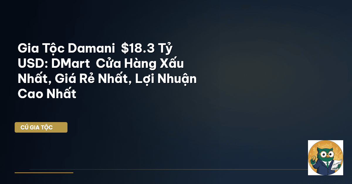 Gia Tộc Damani – $18.3 Tỷ USD: DMart – Cửa Hàng Xấu Nhất, Giá Rẻ Nhất, Lợi Nhuận Cao Nhấ