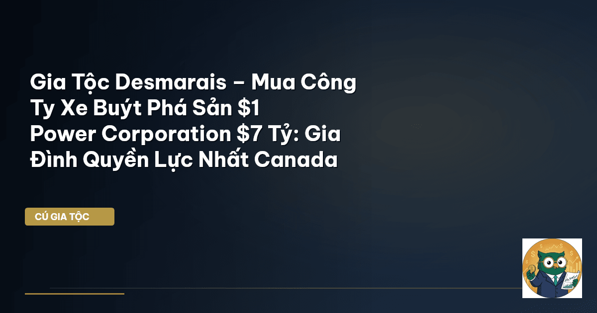 Gia Tộc Desmarais – Mua Công Ty Xe Buýt Phá Sản $1 → Power Corporation $7 Tỷ: Gia Đình Quyền Lực Nhấ
