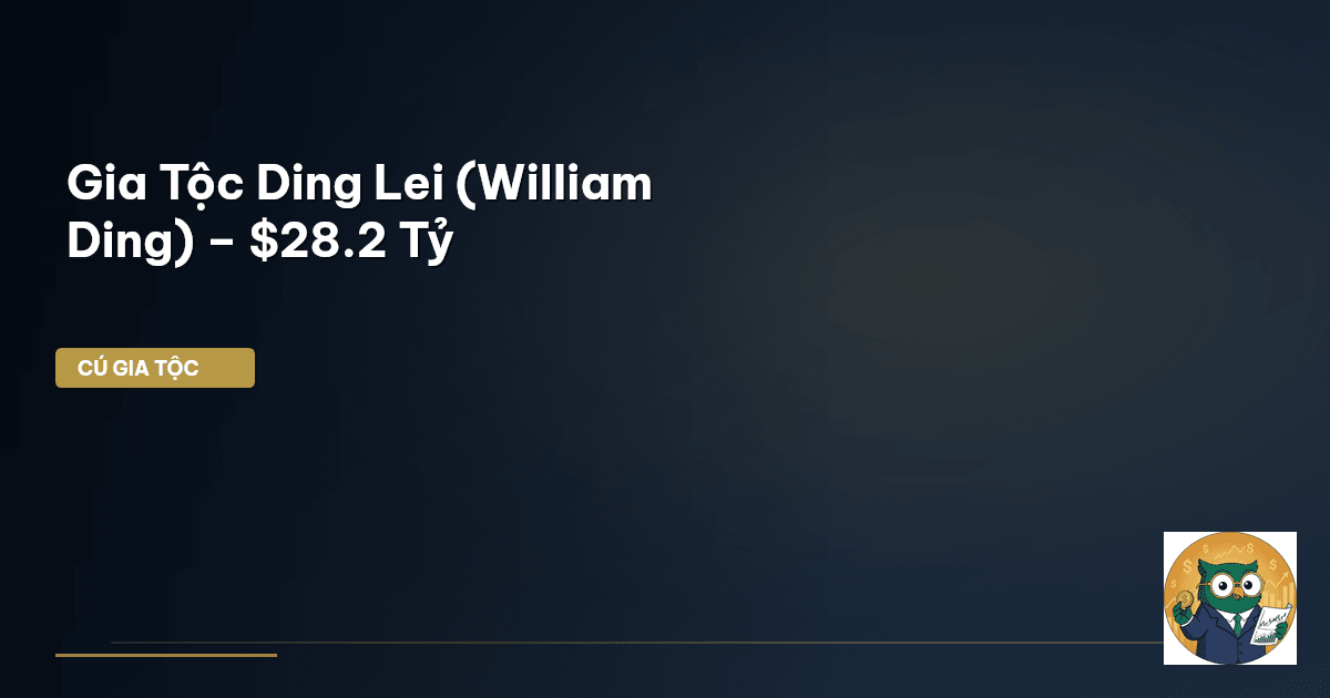 Gia Tộc Ding Lei (William Ding) – $28.2 Tỷ