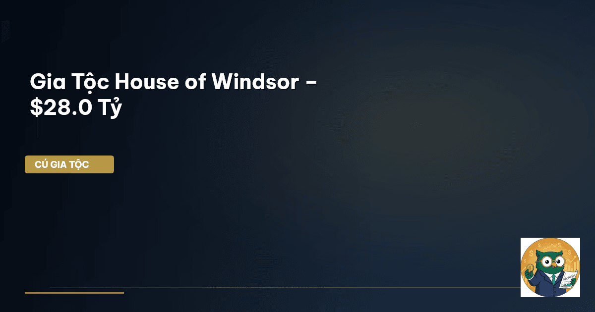 Gia Tộc House of Windsor – $28.0 Tỷ