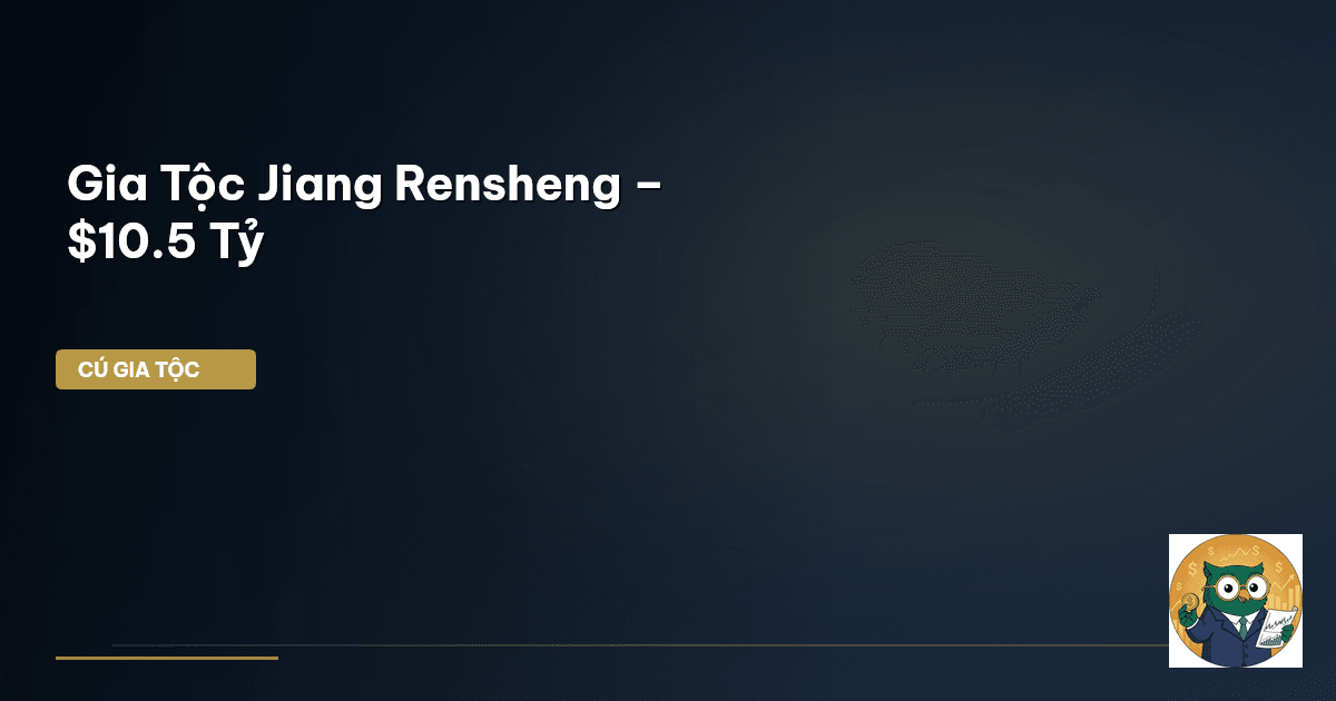 Gia Tộc Jiang Rensheng – $10.5 Tỷ