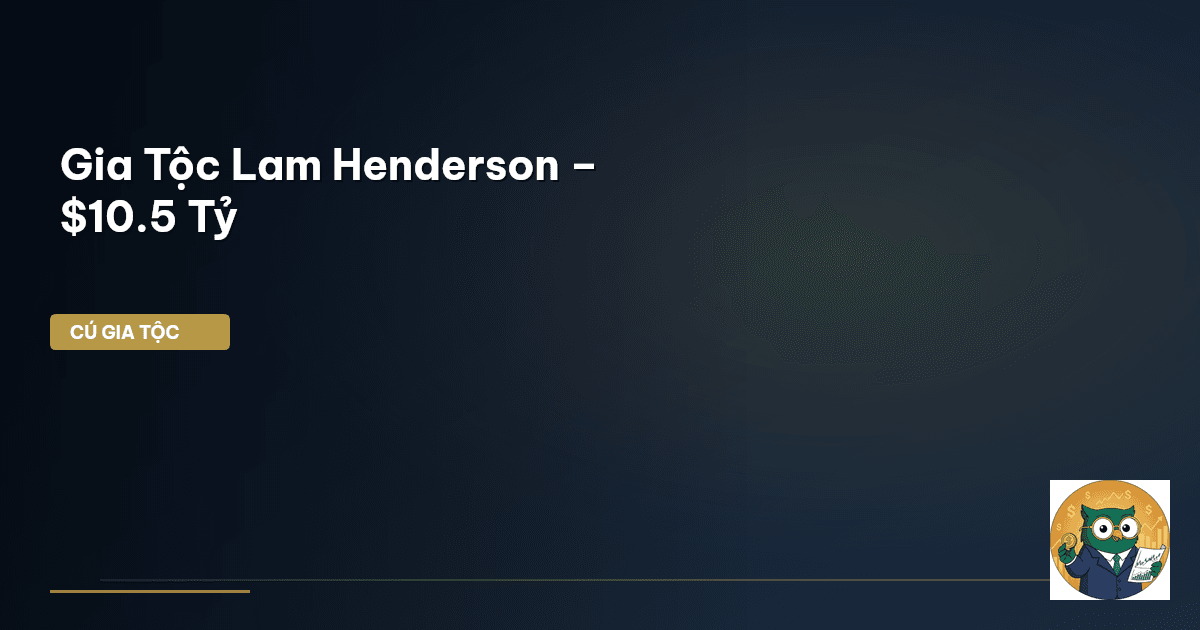Gia Tộc Lam Henderson – $10.5 Tỷ