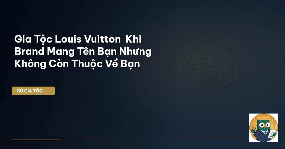 Gia Tộc Louis Vuitton – Khi Brand Mang Tên Bạn Nhưng Không Còn Thuộc Về Bạn