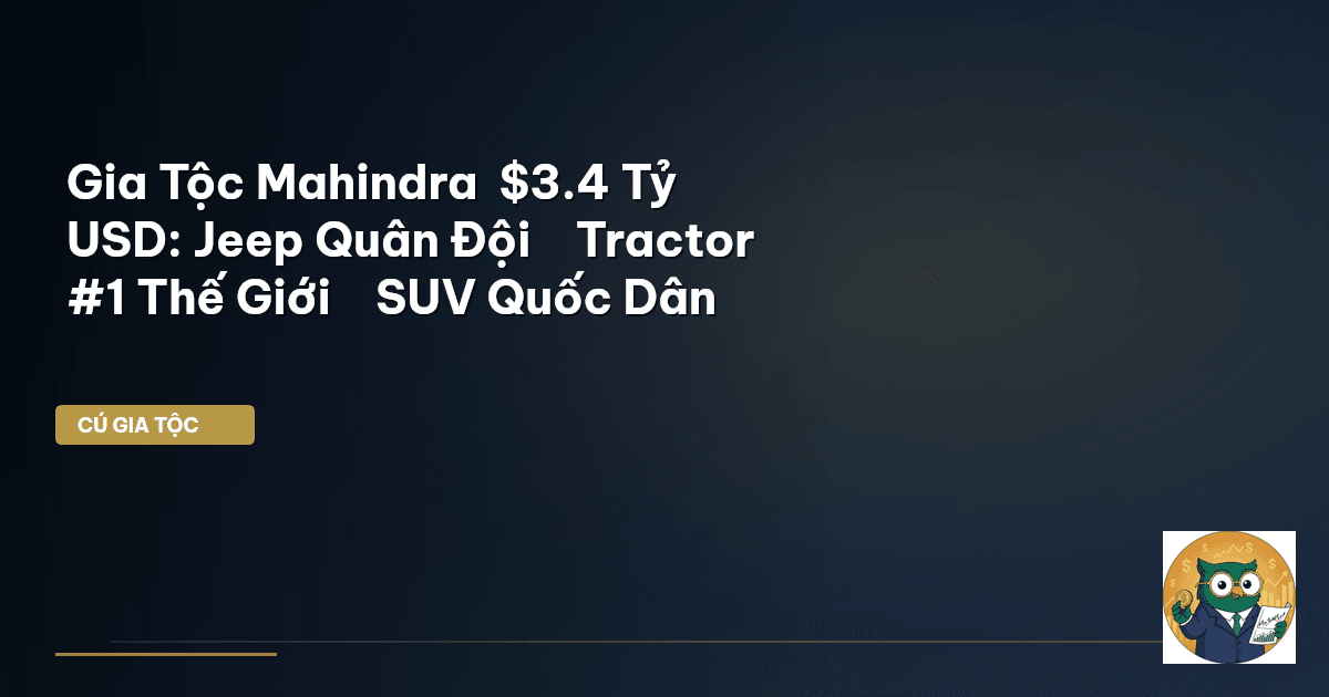 Gia Tộc Mahindra – $3.4 Tỷ USD: Jeep Quân Đội → Tractor #1 Thế Giới → SUV Quốc Dân