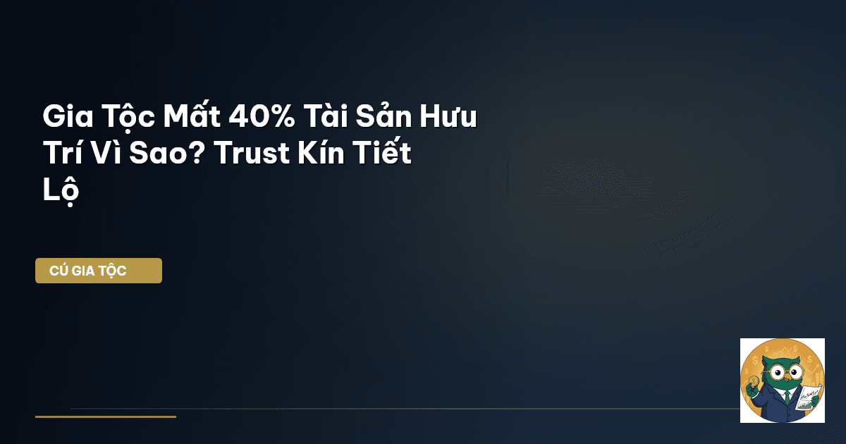 Gia Tộc Mất 40% Tài Sản Hưu Trí Vì Sao? Trust Kín Tiết Lộ