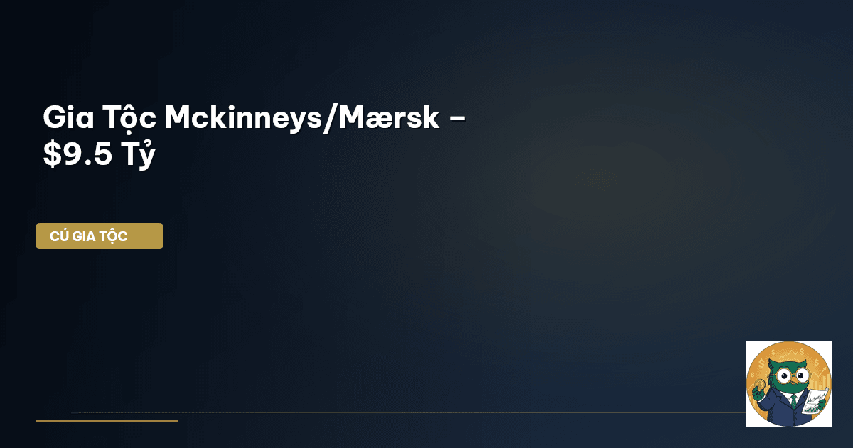 Gia Tộc Mckinneys/Mærsk – $9.5 Tỷ
