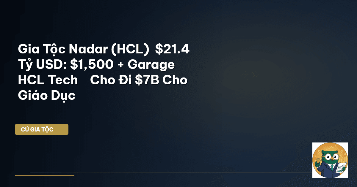 Gia Tộc Nadar (HCL) – $21.4 Tỷ USD: $1,500 + Garage → HCL Tech → Cho Đi $7B Cho Giáo Dục