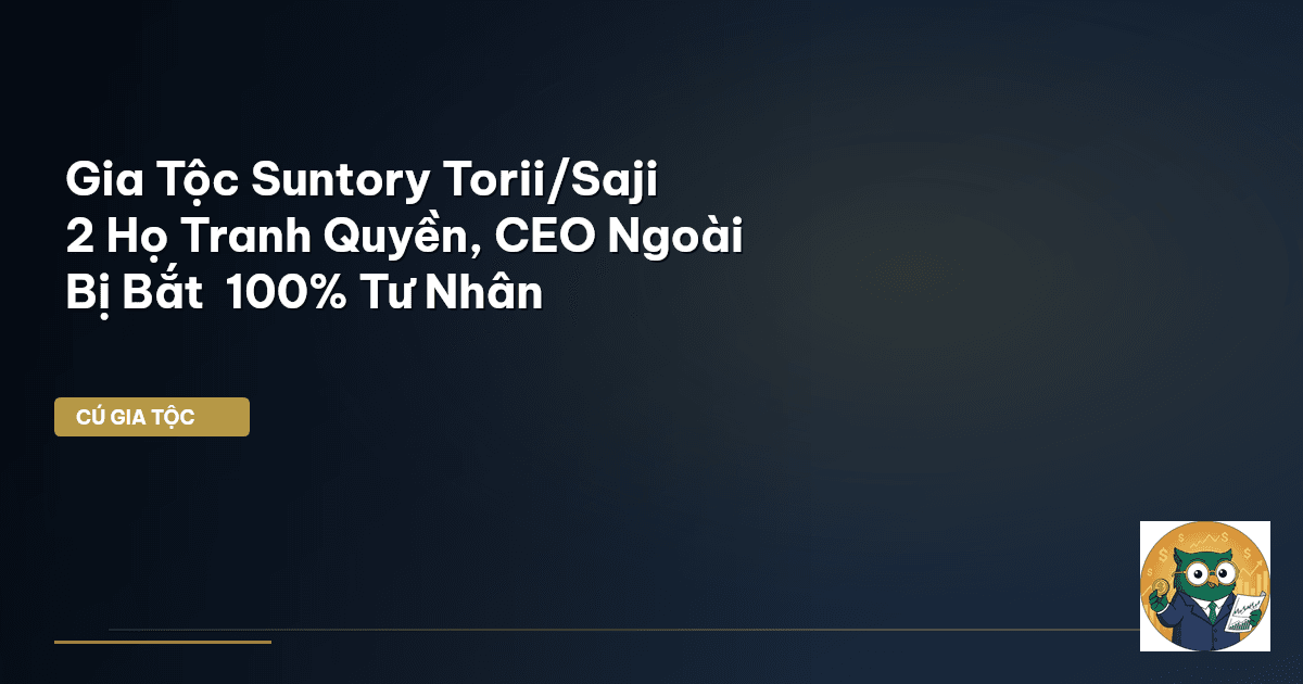Gia Tộc Suntory Torii/Saji – 2 Họ Tranh Quyền, CEO Ngoài Bị Bắt – 100% Tư Nhân