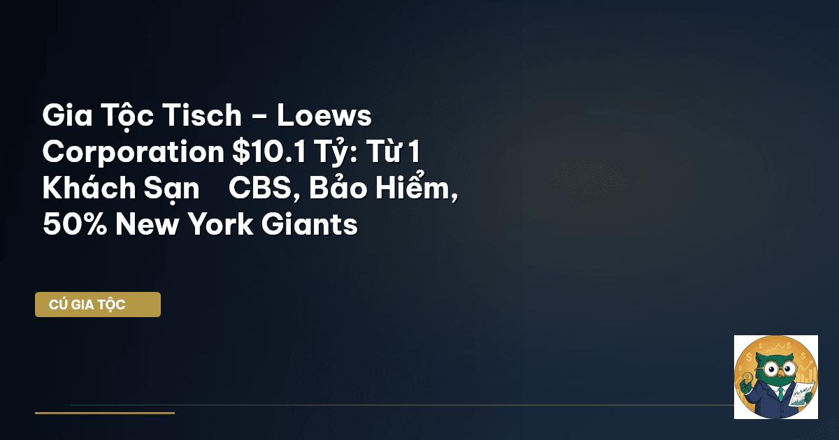 Gia Tộc Tisch – Loews Corporation $10.1 Tỷ: Từ 1 Khách Sạn → CBS, Bảo Hiểm, 50% New York Giants