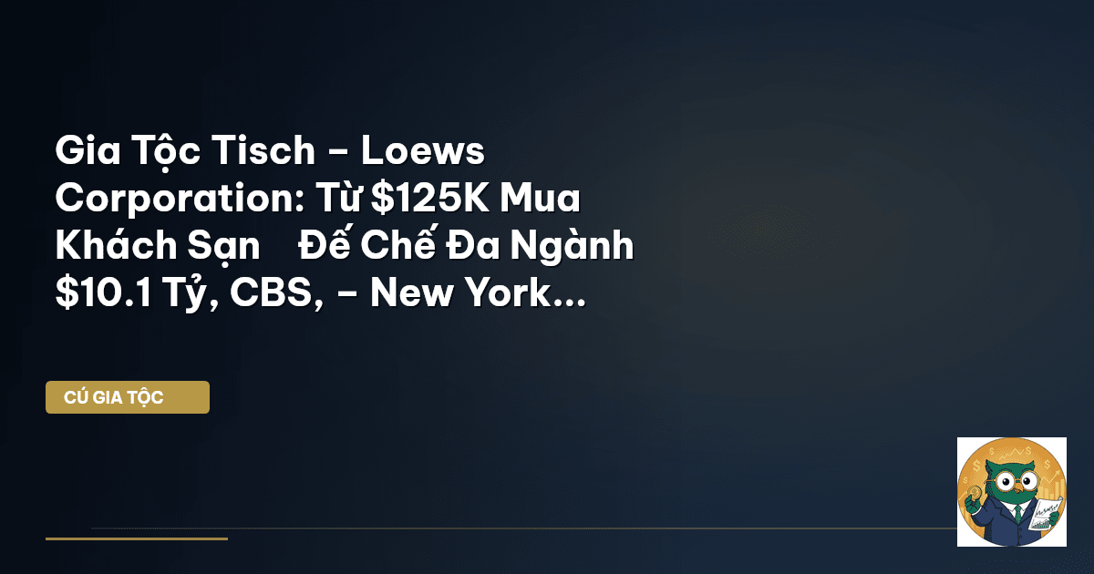 Gia Tộc Tisch – Loews Corporation: Từ $125K Mua Khách Sạn → Đế Chế Đa Ngành $10.1 Tỷ, CBS, – New Yor