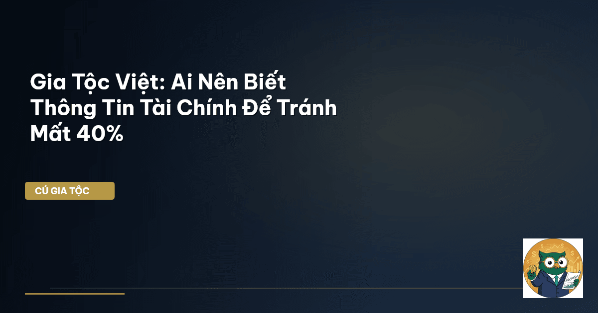 Gia Tộc Việt: Ai Nên Biết Thông Tin Tài Chính Để Tránh Mất 40%