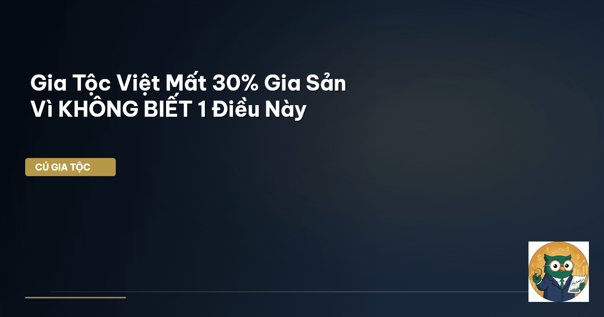 Gia Tộc Việt Mất 30% Gia Sản Vì KHÔNG BIẾT 1 Điều Này