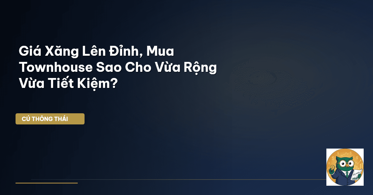 Giá Xăng Lên Đỉnh, Mua Townhouse Sao Cho Vừa Rộng Vừa Tiết Kiệm?