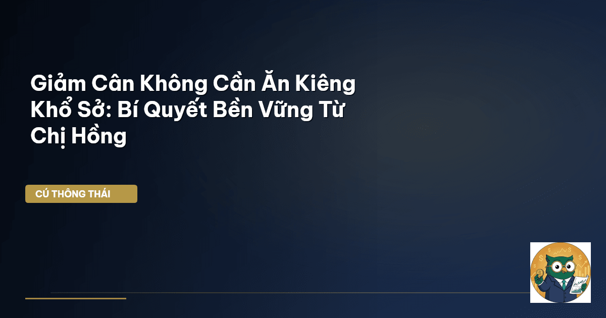 Giảm Cân Không Cần Ăn Kiêng Khổ Sở: Bí Quyết Bền Vững Từ Chị Hồng