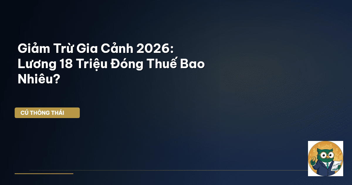 Giảm Trừ Gia Cảnh 2026: Lương 18 Triệu Đóng Thuế Bao Nhiêu?