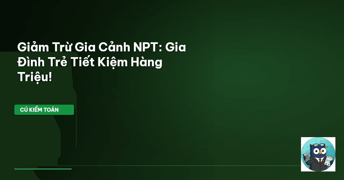 Giảm Trừ Gia Cảnh NPT: Gia Đình Trẻ Tiết Kiệm Hàng Triệu!