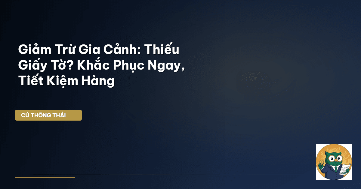 Giảm Trừ Gia Cảnh: Thiếu Giấy Tờ? Khắc Phục Ngay, Tiết Kiệm Hàng