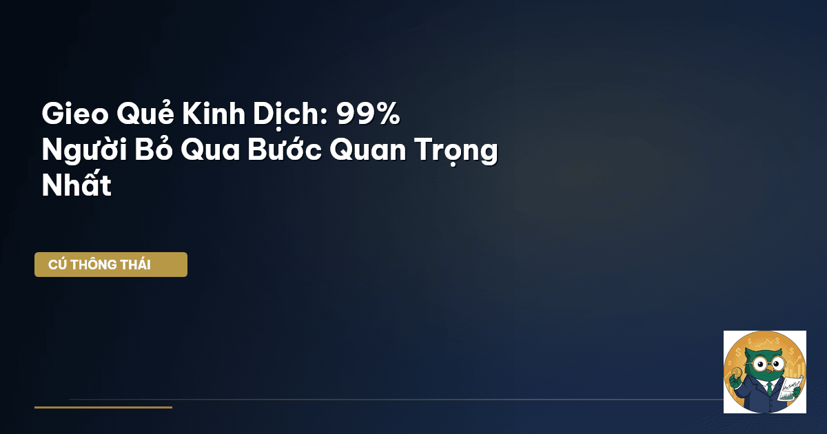 Gieo Quẻ Kinh Dịch: 99% Người Bỏ Qua Bước Quan Trọng Nhất