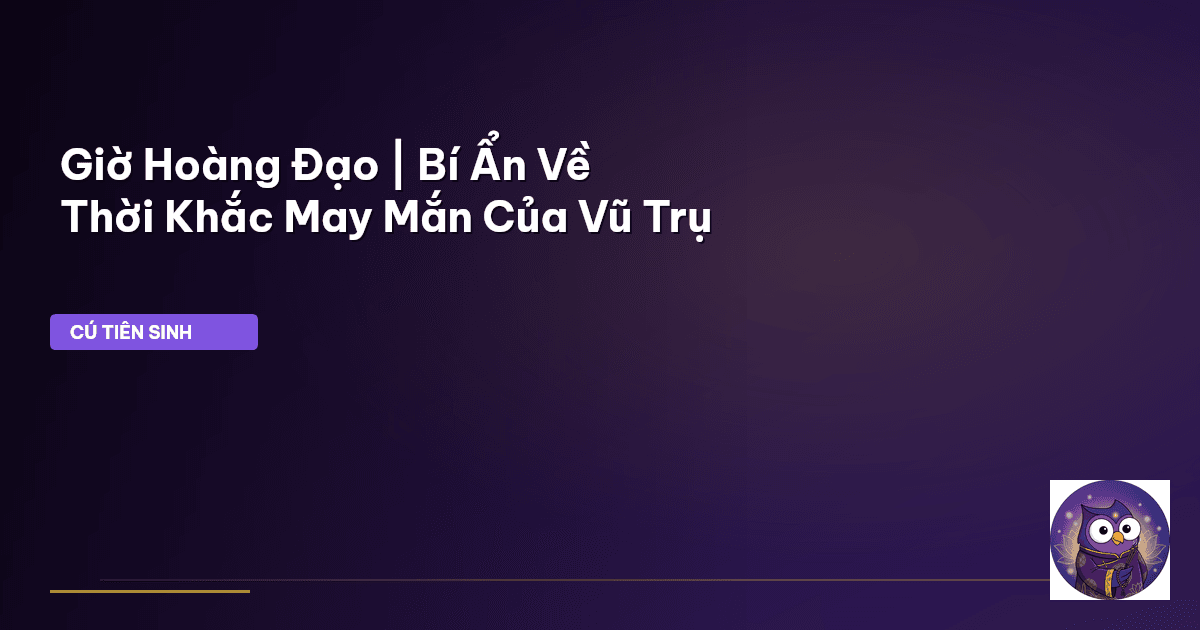 Giờ Hoàng Đạo | Bí Ẩn Về Thời Khắc May Mắn Của Vũ Trụ