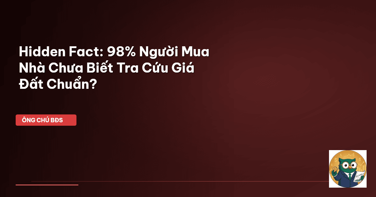 Hidden Fact: 98% Người Mua Nhà Chưa Biết Tra Cứu Giá Đất Chuẩn?