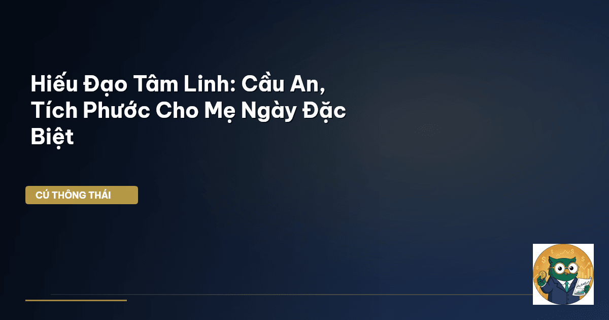 Hiếu Đạo Tâm Linh: Cầu An, Tích Phước Cho Mẹ Ngày Đặc Biệt