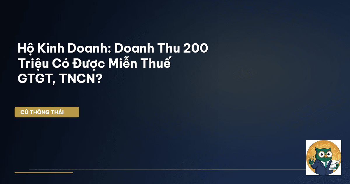 Hộ Kinh Doanh: Doanh Thu 200 Triệu Có Được Miễn Thuế GTGT, TNCN?