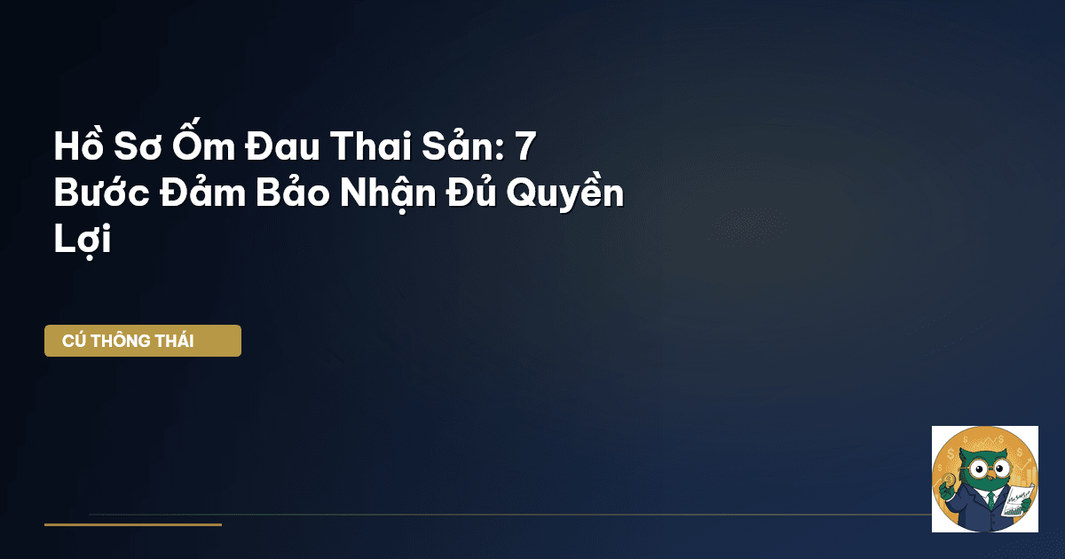 Hồ Sơ Ốm Đau Thai Sản: 7 Bước Đảm Bảo Nhận Đủ Quyền Lợi