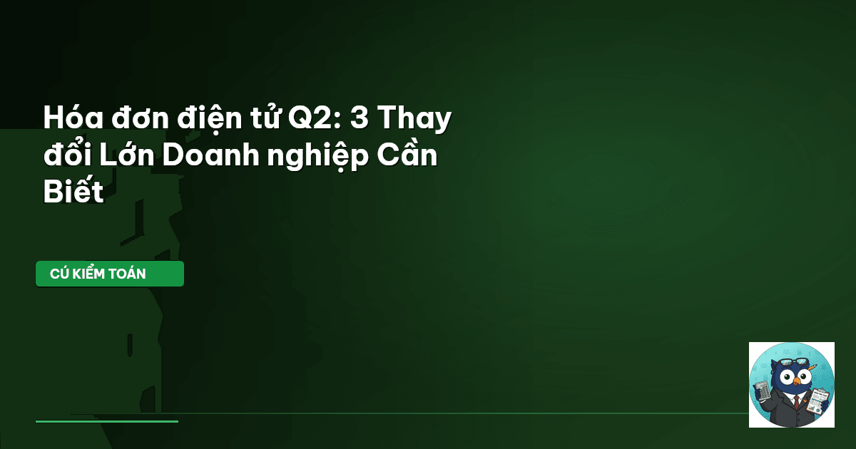 Hóa đơn điện tử Q2: 3 Thay đổi Lớn Doanh nghiệp Cần Biết